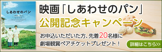映画「しあわせのパン」公開記念キャンペーンお申込みいただいた方、先着20名様に劇場観賞ペアチケットプレゼント！
